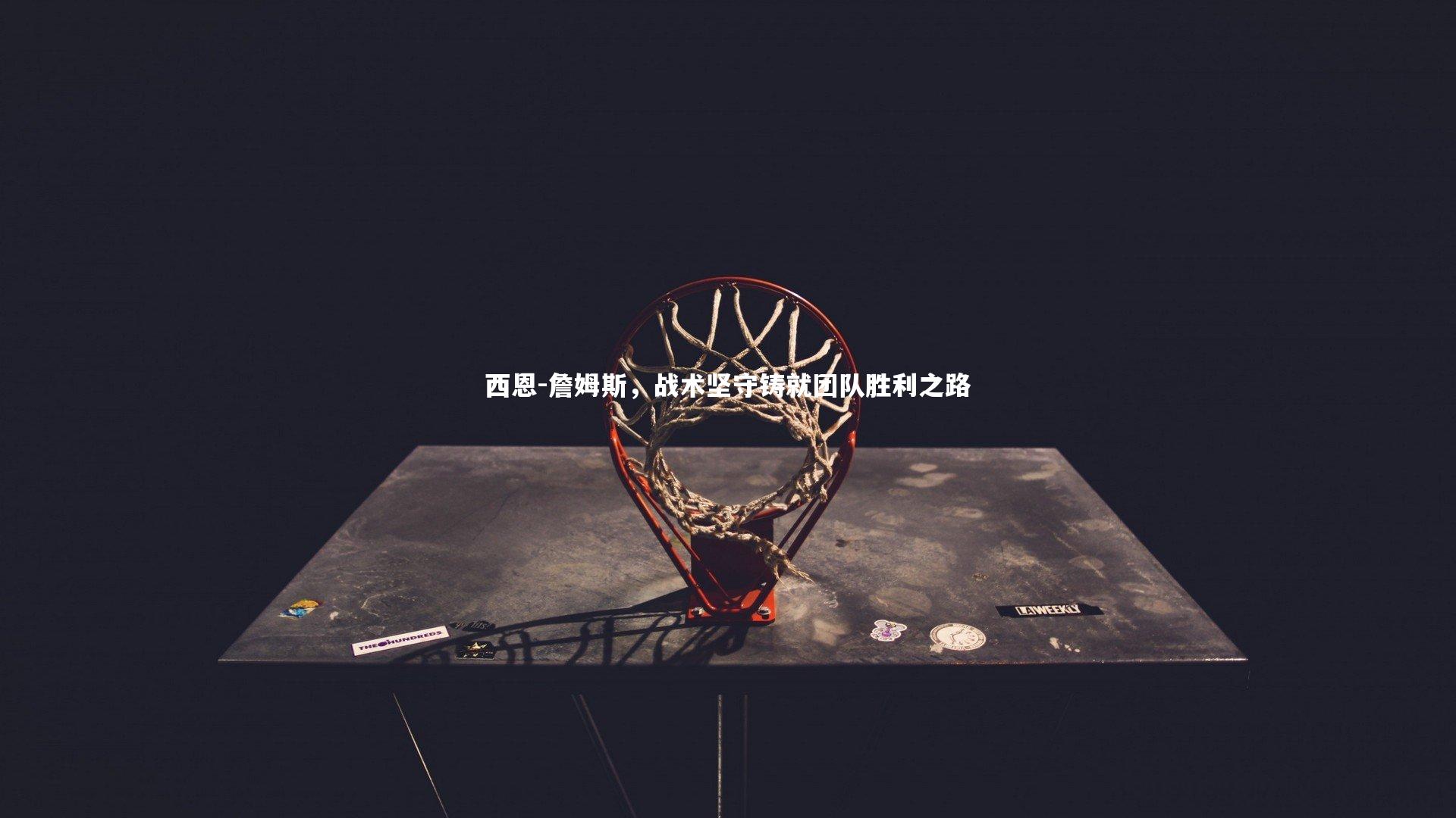 【B体育】西恩-詹姆斯，战术坚守铸就团队胜利之路