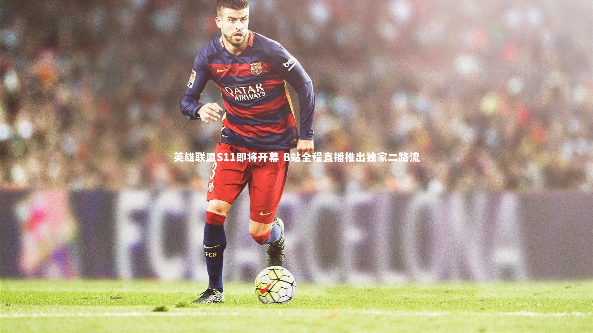 B体育官方网站：英雄联盟S11即将开幕 B站全程直播推出独家二路流