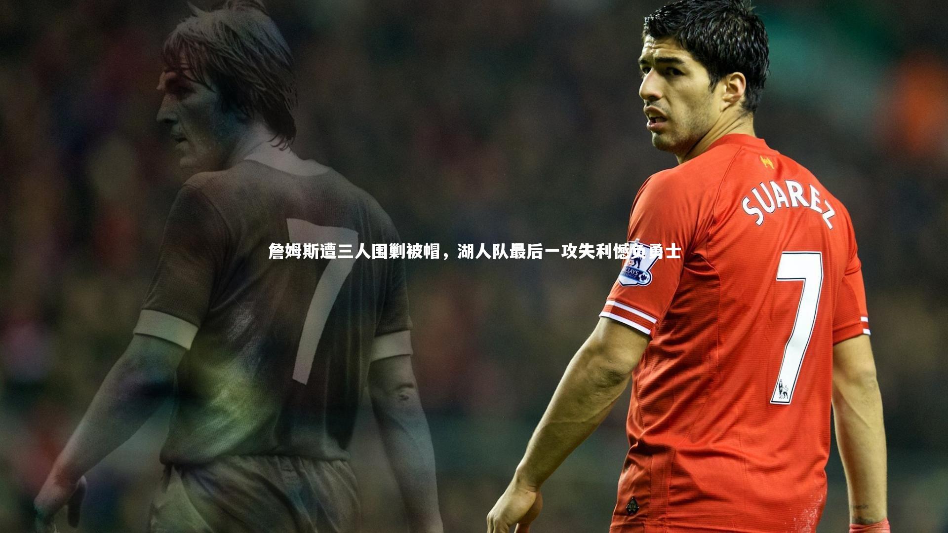 詹姆斯遭三人围剿被帽,湖人队最后一攻失利憾负勇士