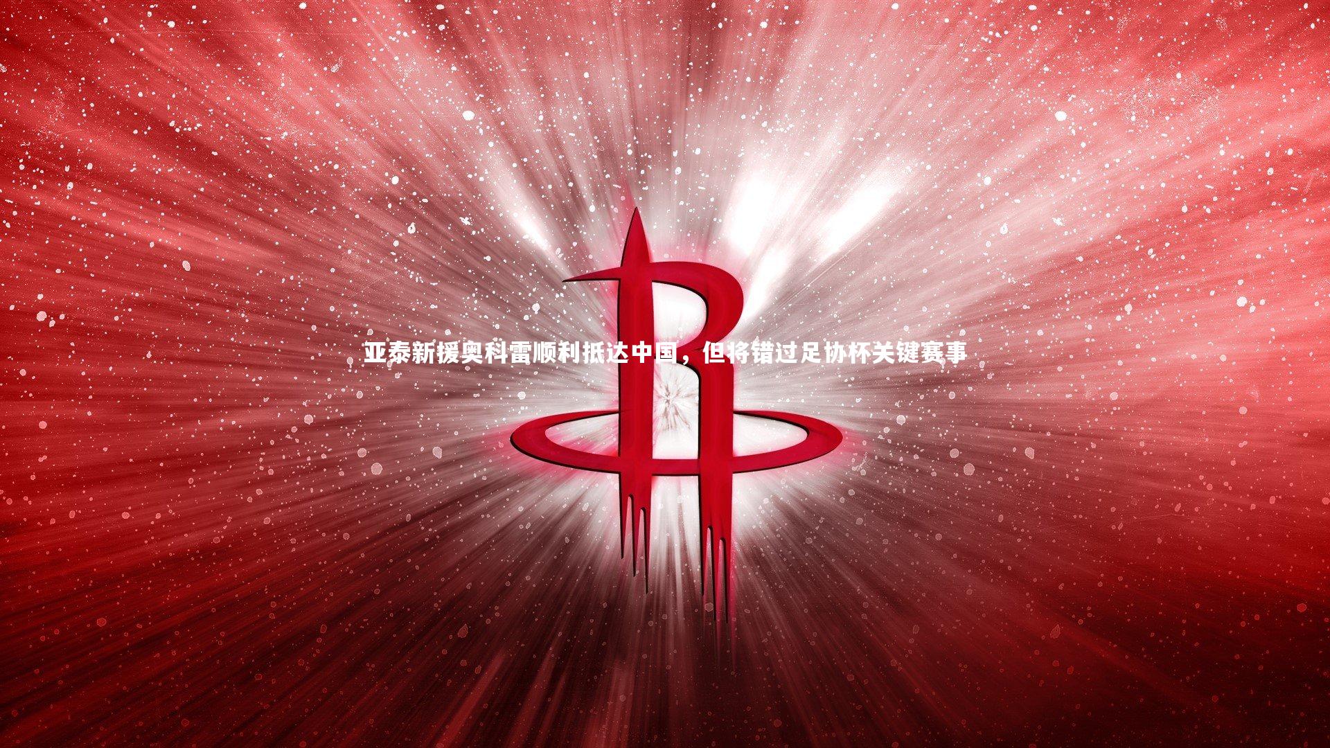 【B体育】亚泰新援奥科雷顺利抵达中国，但将错过足协杯关键赛事