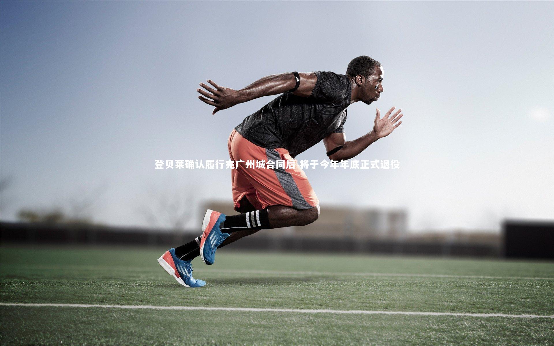 B体育_登贝莱确认履行完广州城合同后 将于今年年底正式退役